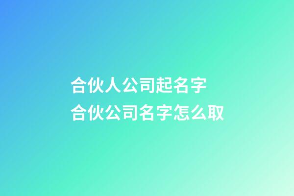 合伙人公司起名字 合伙公司名字怎么取-第1張-公司起名-玄機(jī)派